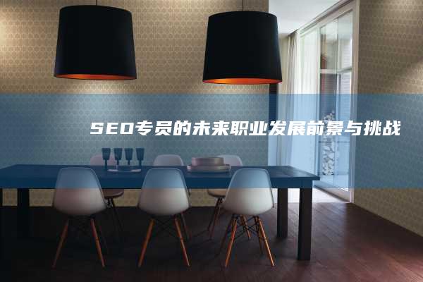 SEO专员的未来职业发展前景与挑战